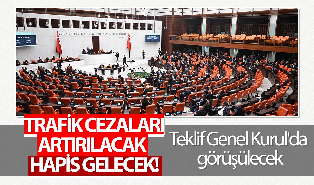 Trafik cezaları artırılacak hapis gelecek Teklif Genel Kurul’da görüşülecek