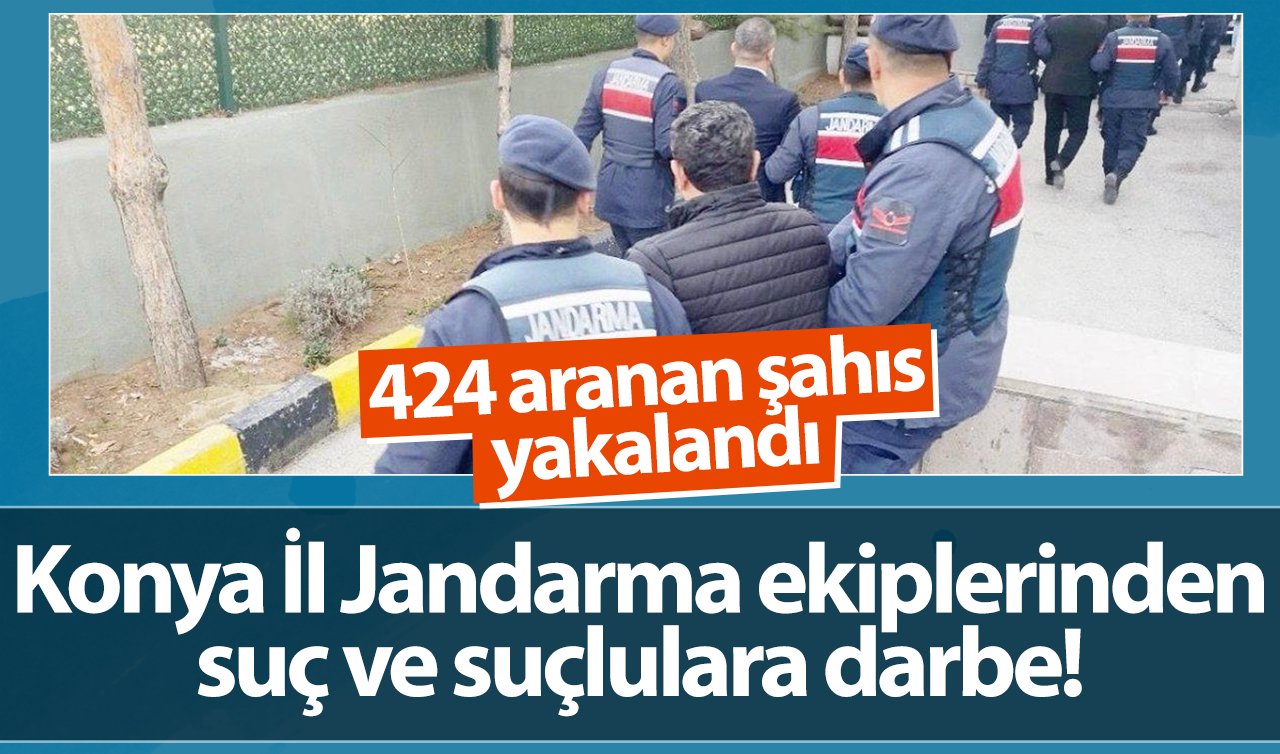 ​Konya İl Jandarma ekiplerinden suç ve suçlulara darbe! 424 aranan şahıs yakalandı