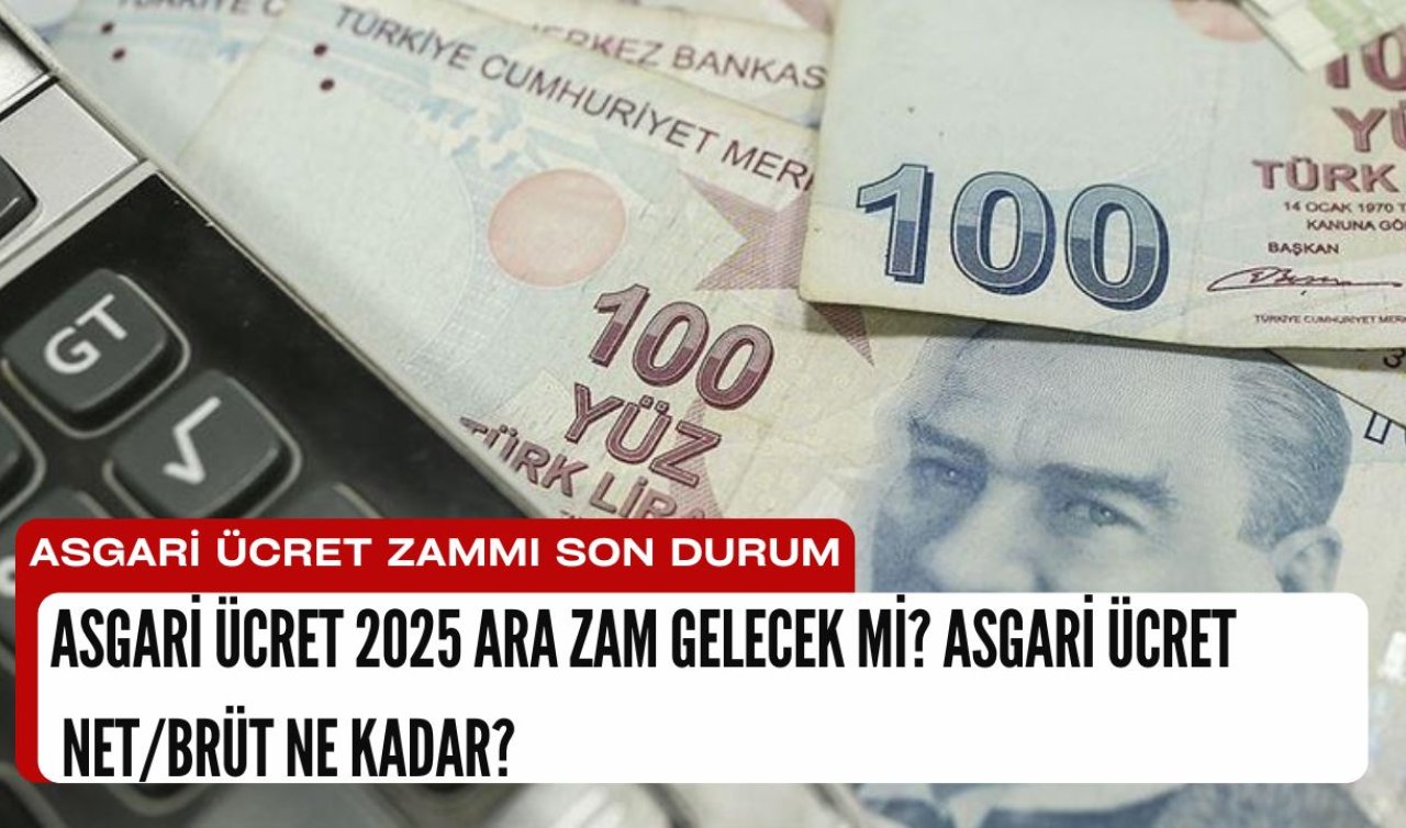 Asgari ücret 2025 ara zam gelecek mi? Asgari ücret net/brüt ne kadar? Asgari ücret zammı son durum