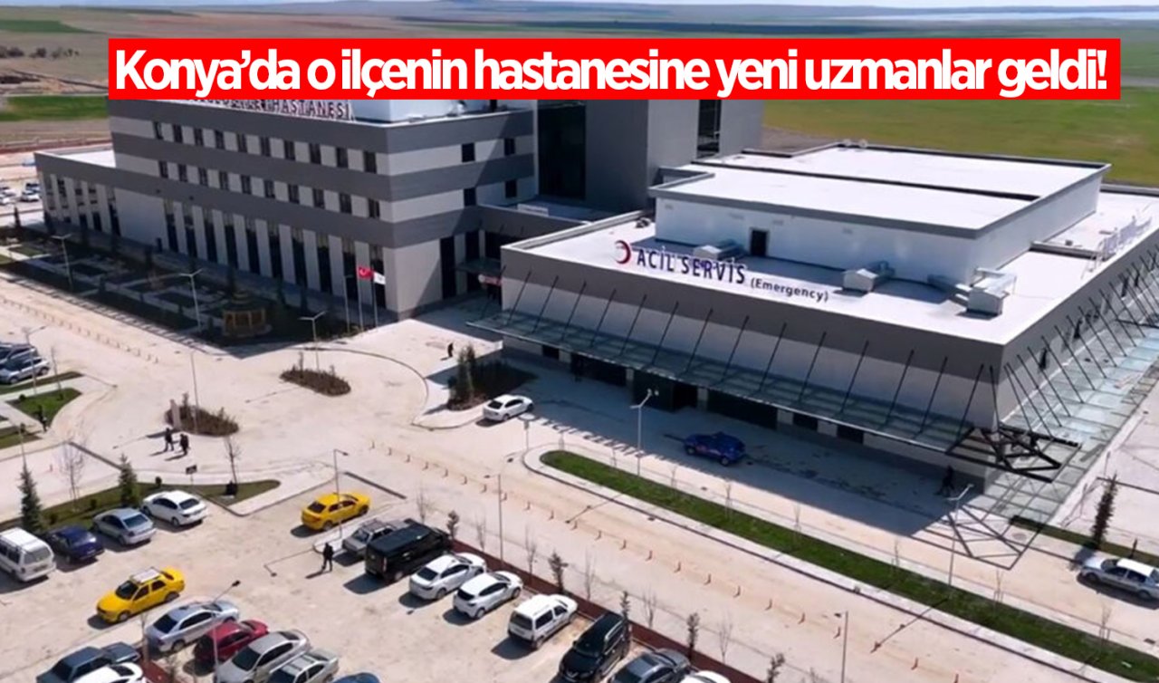 Konya’da o ilçenin hastanesine yeni uzmanlar geldi! Hasta kabulüne başladılar