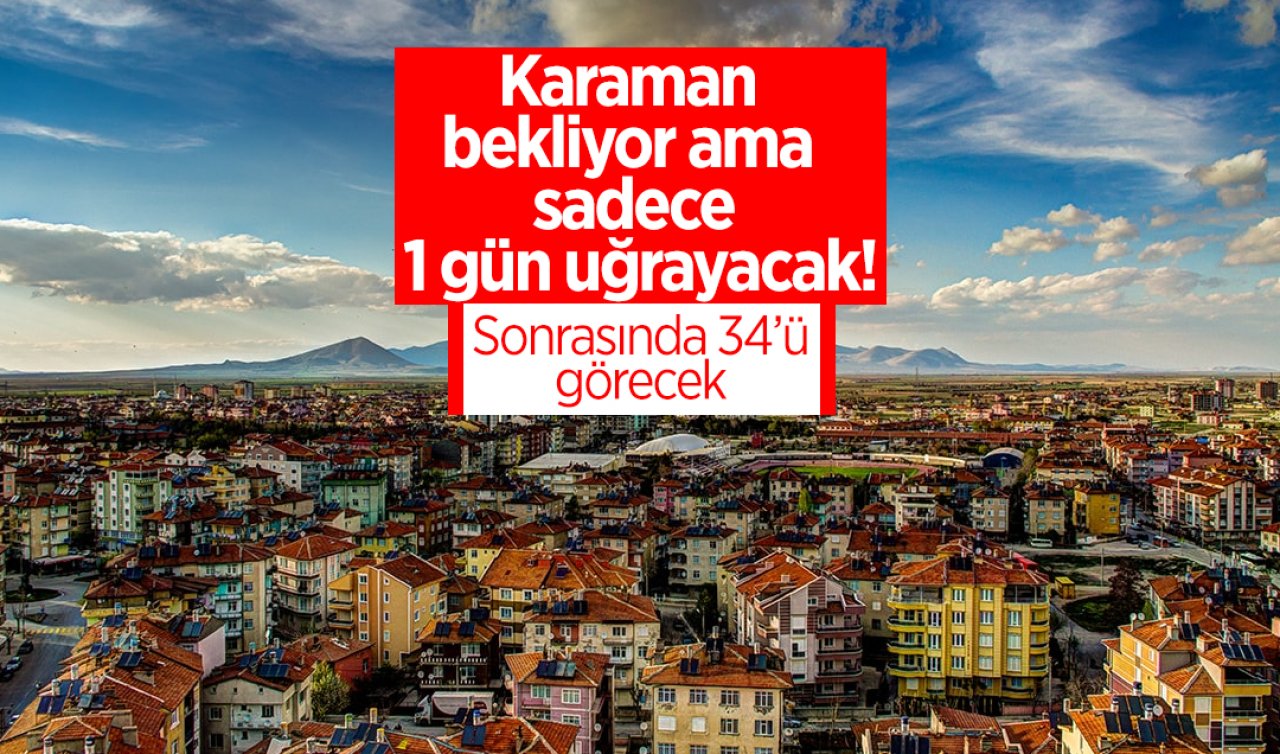Karaman bekliyor ama sadece 1 gün uğrayacak! Sonrasında 34’ü görecek 
