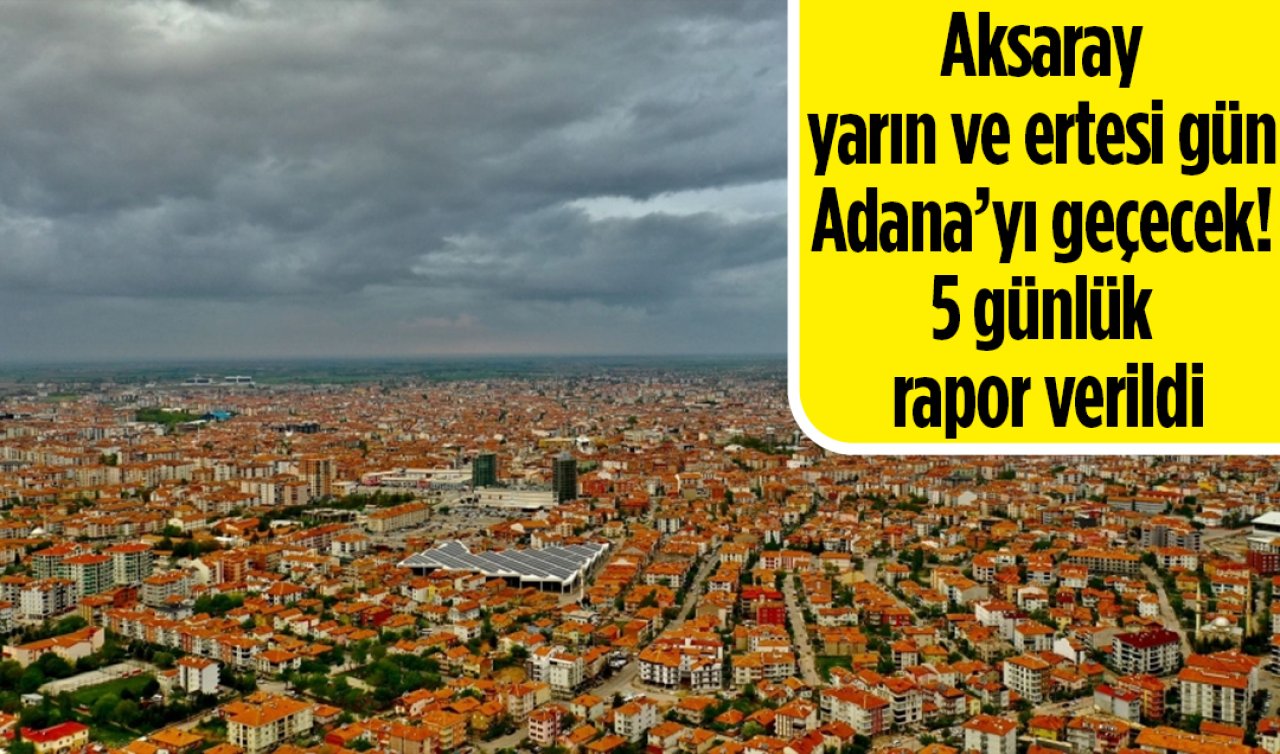 Aksaray yarın ve ertesi gün Adana’yı geçecek! 5 günlük rapor verildi