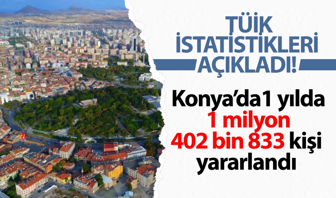 TÜİK İSTATİSTİKLERİ AÇIKLADI! Konya’da 1 yılda 1 milyon 402 bin 833 kişi yararlandı