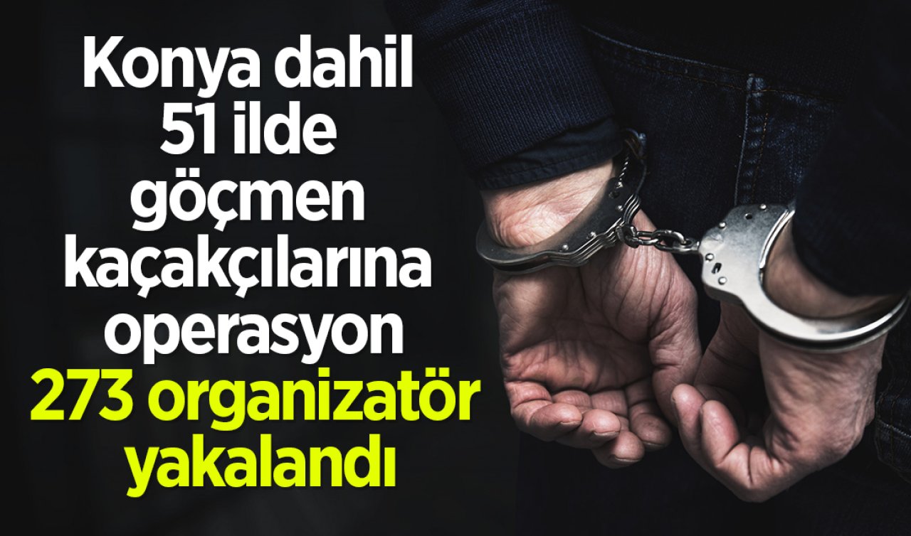 Konya dahil 51 ilde göçmen kaçakçılarına operasyon: 273 organizatör yakalandı