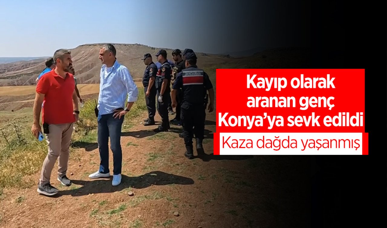 Kayıp olarak aranan genç Konya’ya sevk edildi: Kaza dağda yaşanmış