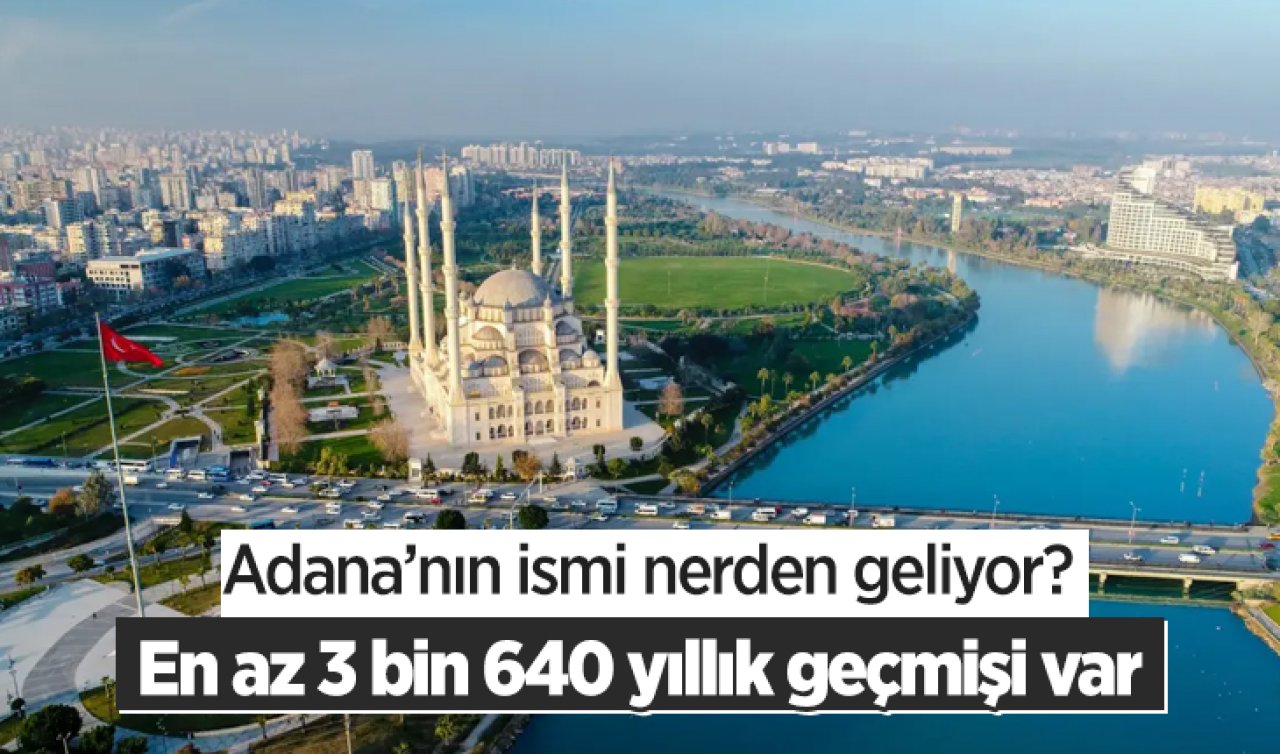 Adana’nın ismi nerden geliyor? En az 3 bin 640 yıllık geçmişi var