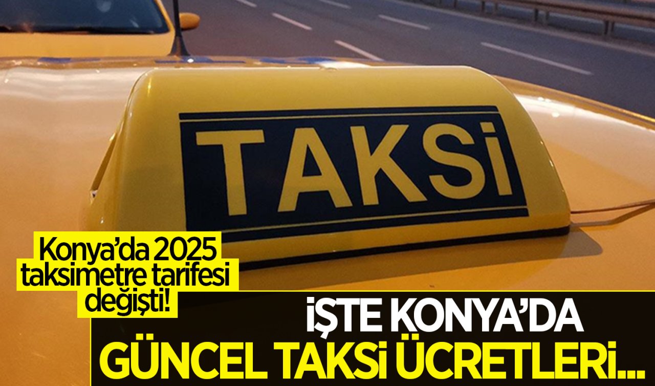 Konya’da 2025 taksimetre tarifesi değişti! İşte Konya’da güncel taksi ücretleri