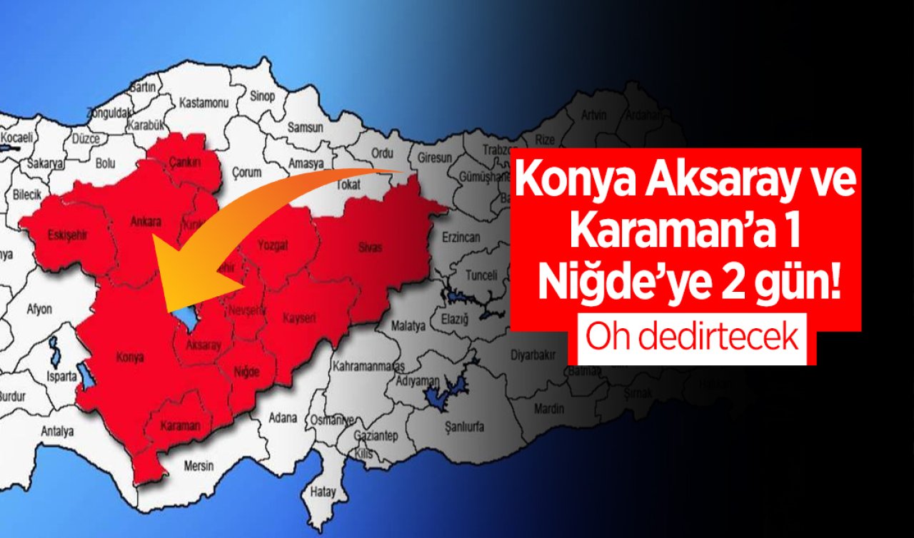 Konya Aksaray ve Karaman’a 1 Niğde’ye 2 gün! Oh dedirtecek 