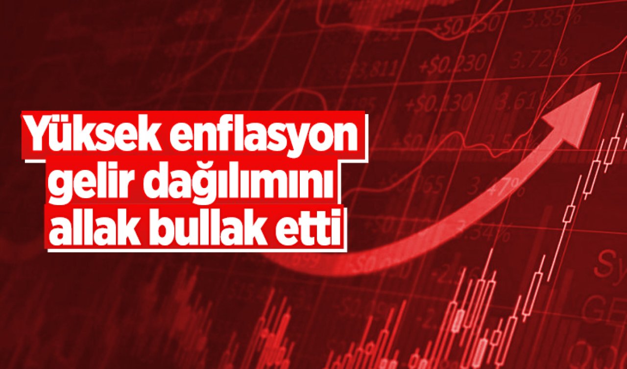 Yüksek enflasyon gelir dağılımını allak bullak etti