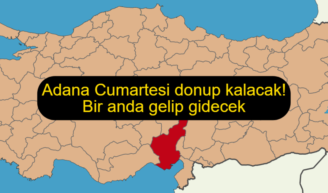 Adana Cumartesi donup kalacak! Bir anda gelip gidecek