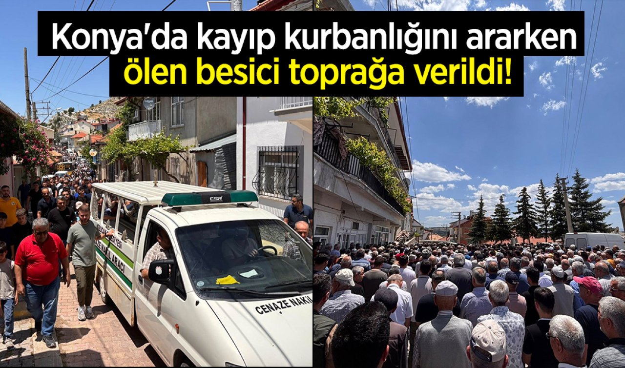 Konya’da kayıp kurbanlığını ararken ölen besici toprağa verildi!