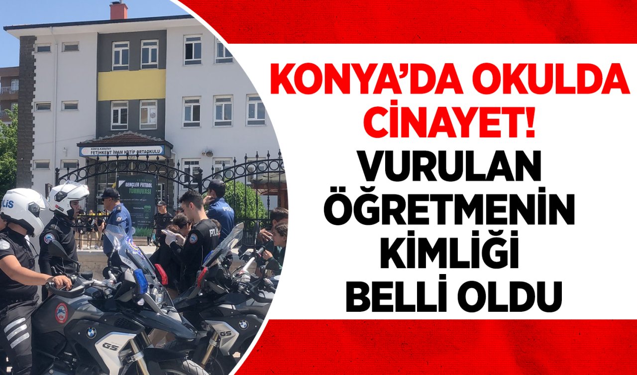 Konya’da okulda cinayet! Vurulan öğretmenin kimliği belli oldu 