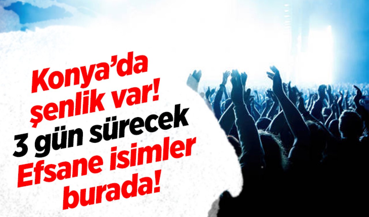 Konya’da şenlik var! 3 gün sürecek: Efsane isimler burada! 