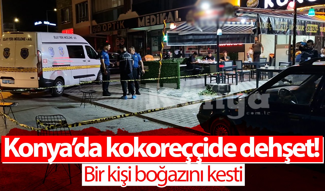 Konya’da kokoreççide dehşet! Bir kişi boğazını kesti