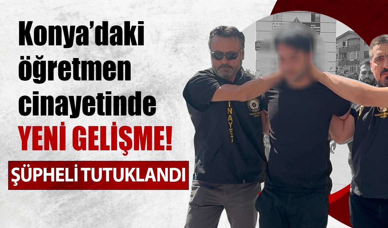 Konya’daki öğretmen cinayetinde YENİ GELİŞME! Şüpheli tutuklandı 