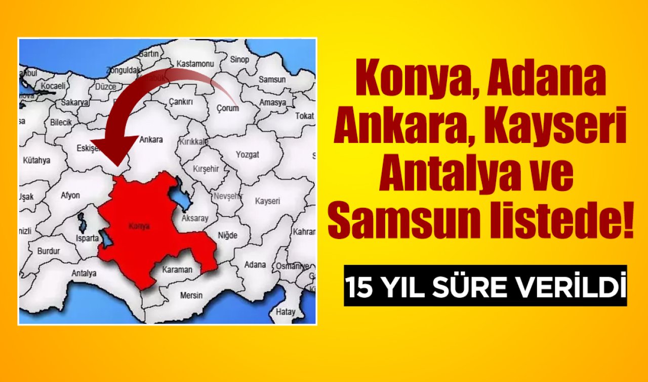Konya, Adana, Ankara, Kayseri, Antalya ve Samsun listede! 15 yıl süre verildi 