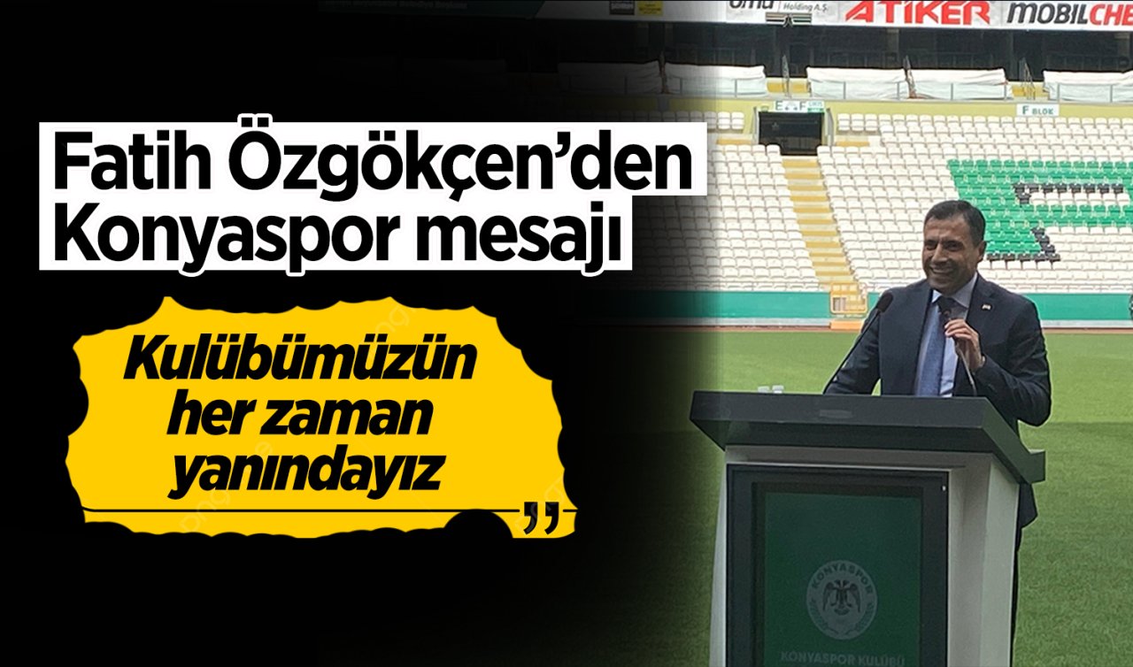 Fatih Özgökçen’den Konyaspor mesajı: Kulübümüzün her zaman yanındayız