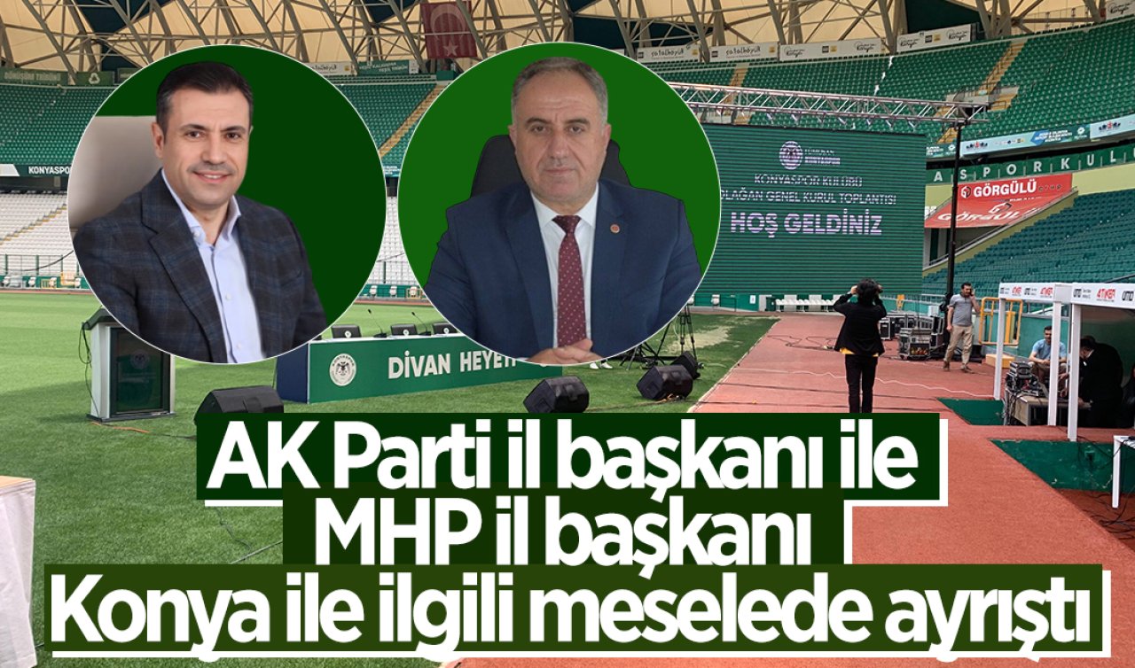 AK Parti il başkanı ile MHP il başkanı Konya ile ilgili meselede ayrıştı