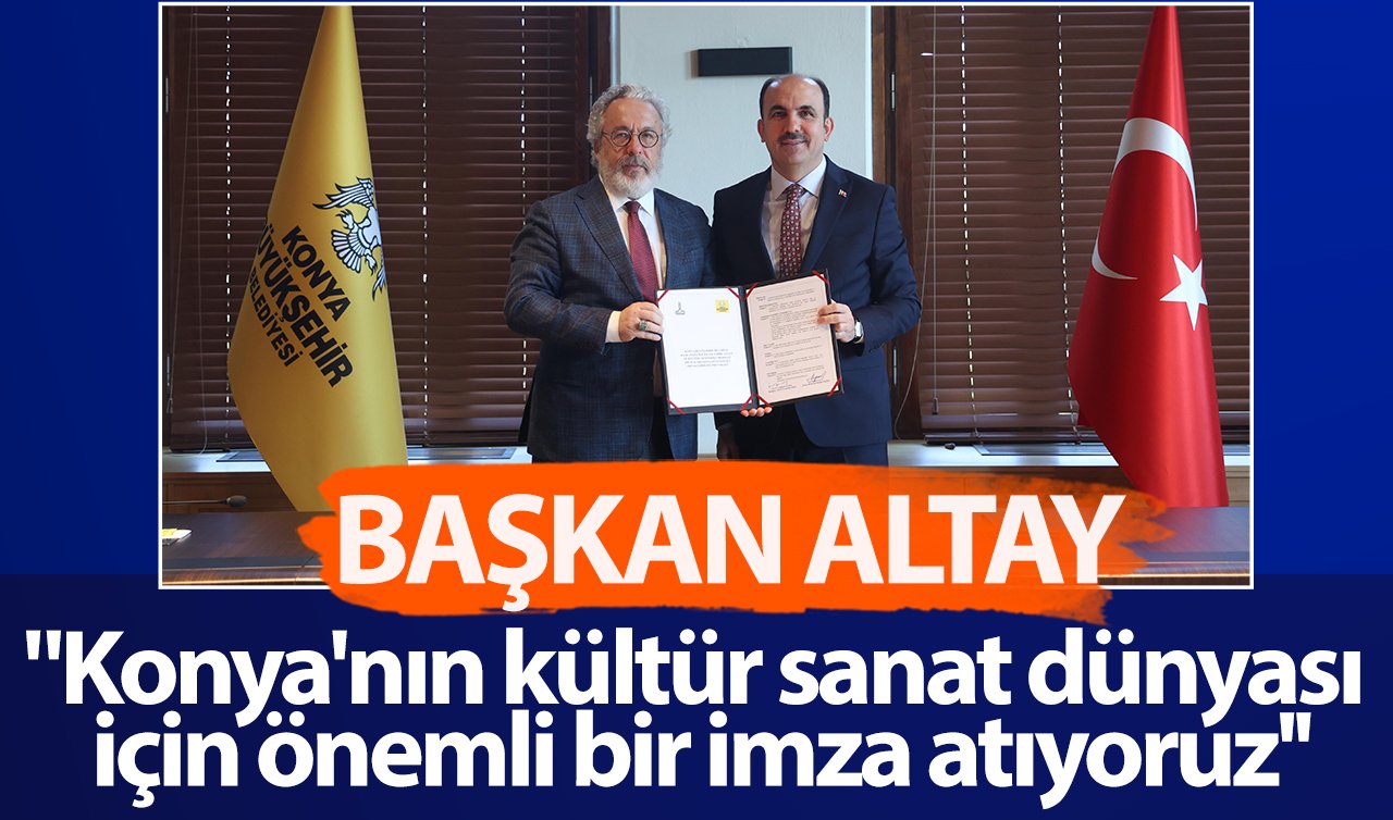 Başkan Altay: “Konya’nın kültür sanat dünyası için önemli bir imza atıyoruz’’