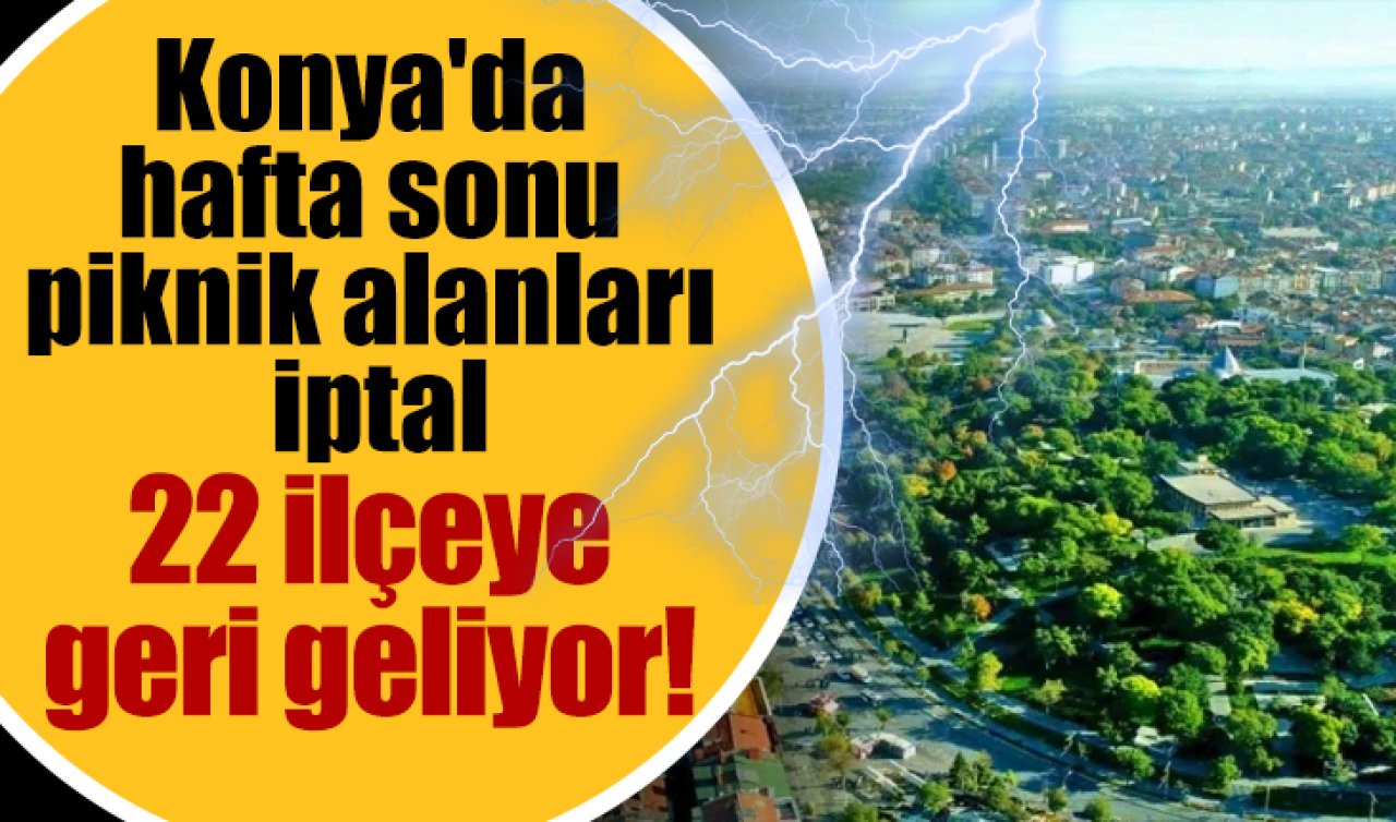 Konya’da hafta sonu piknik alanları iptal: 22 ilçeye geri geliyor! 