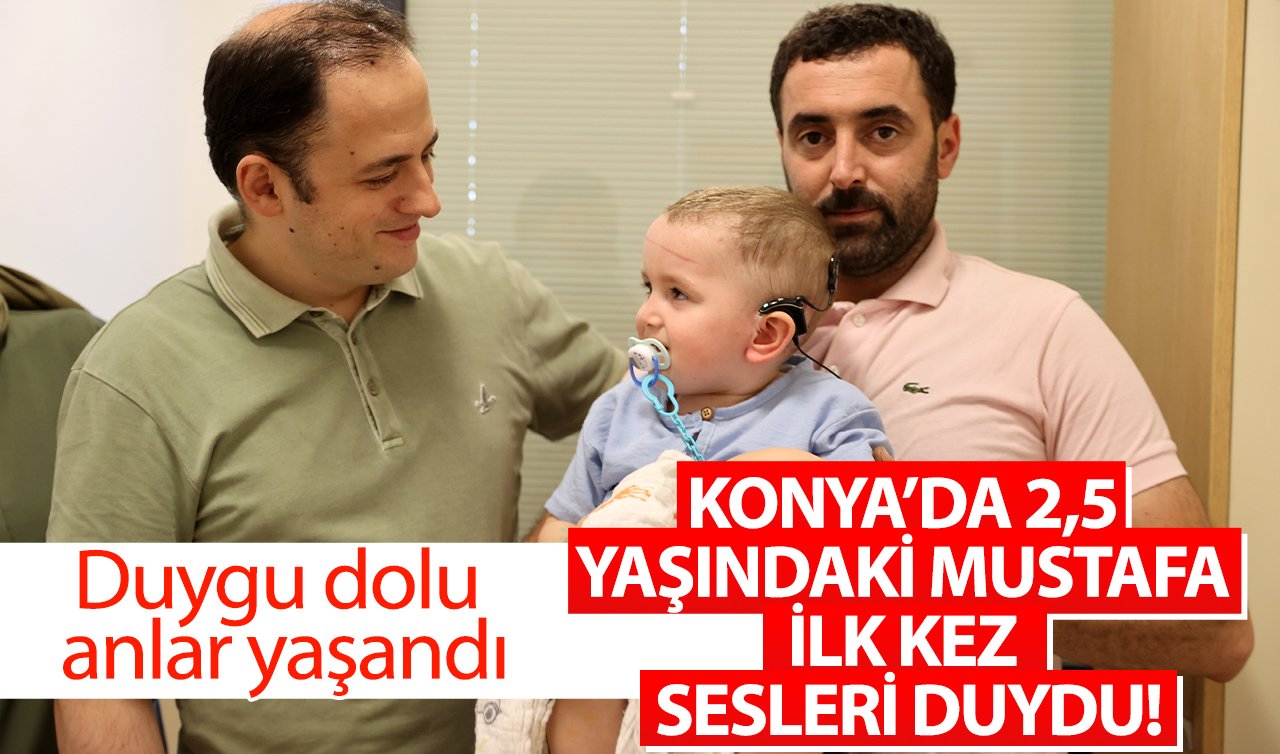 Konya’da 2,5 yaşındaki Mustafa ilk kez sesleri duydu! Duygu dolu anlar yaşandı