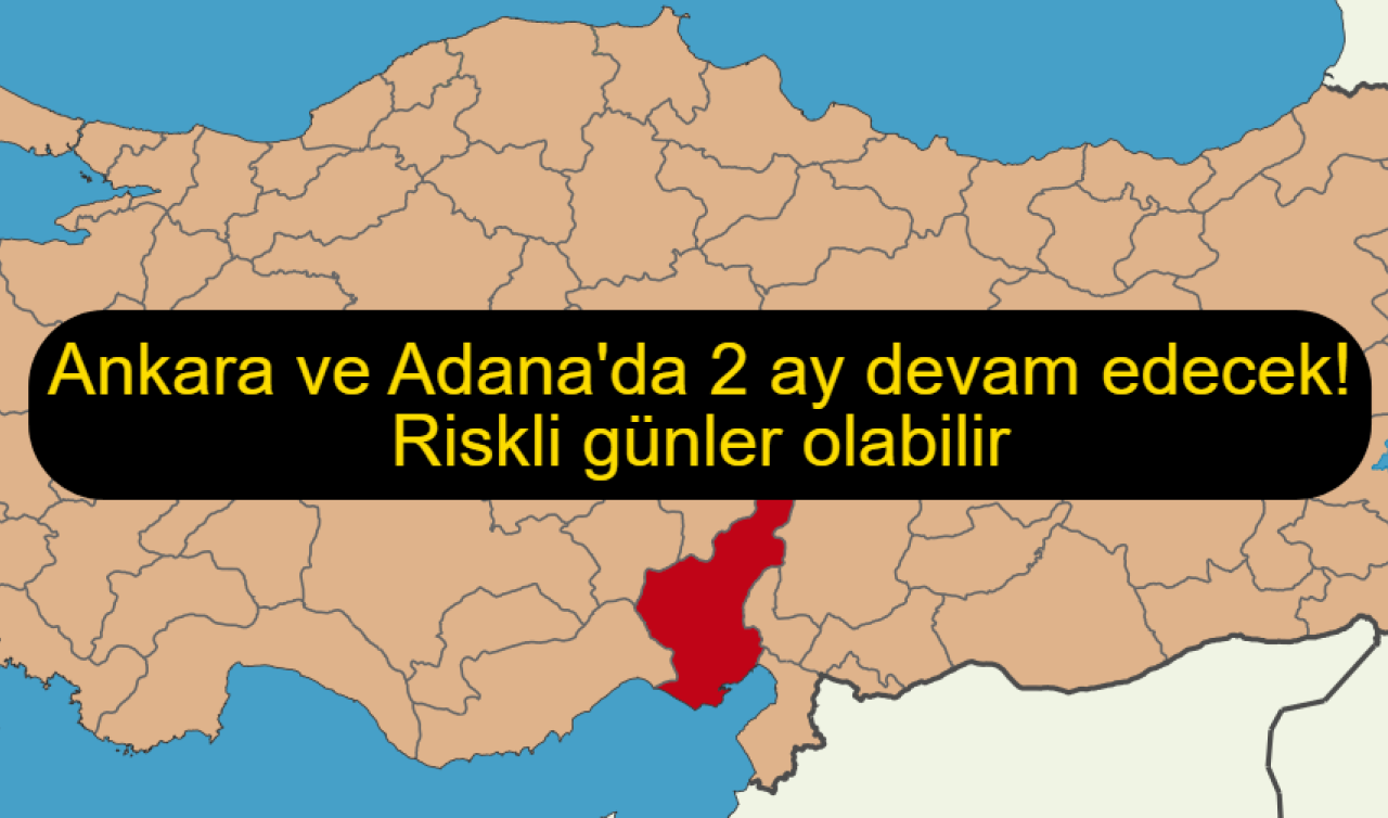 Ankara ve Adana’da 2 ay devam edecek! Riskli günler olabilir