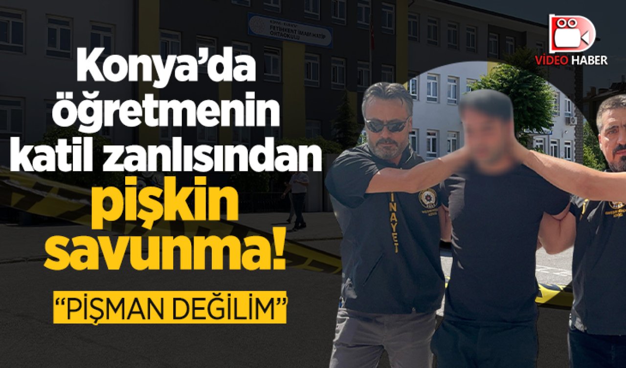 Konya’da öğretmenin katil zanlısından pişkin savunma! “Pişman değilim’’