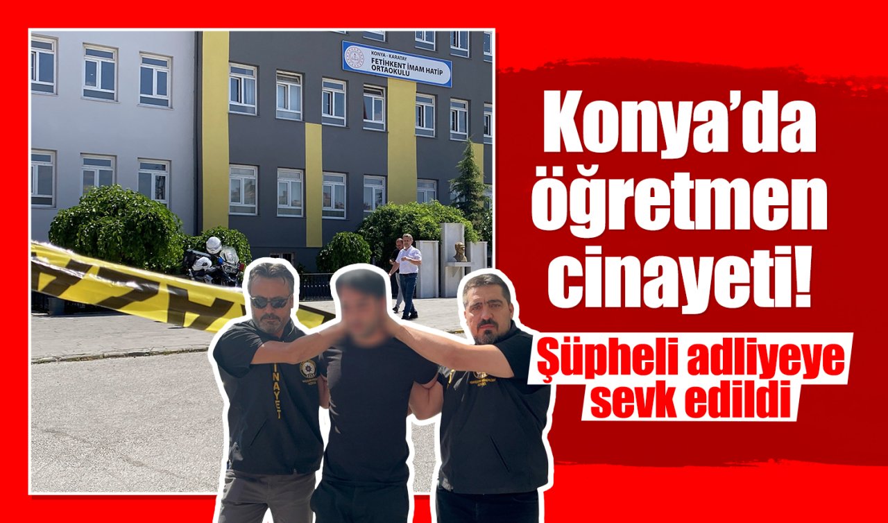 Konya’da öğretmen cinayeti! Şüpheli adliyeye sevk edildi 