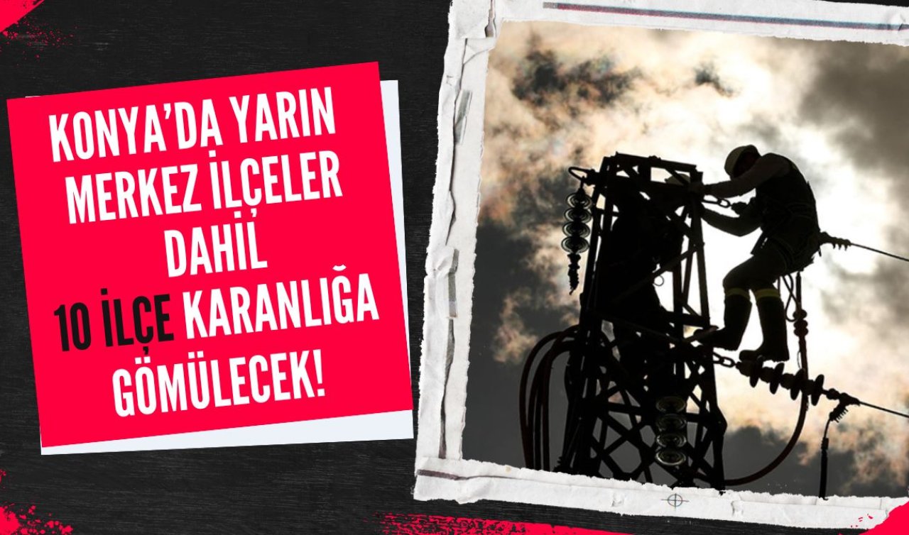 SON DAKİKA MEDAŞ DUYURDU | Konya’da yarın merkez ilçeler dahil 10 ilçe karanlığa gömülecek! Sokak sokak listelendi
