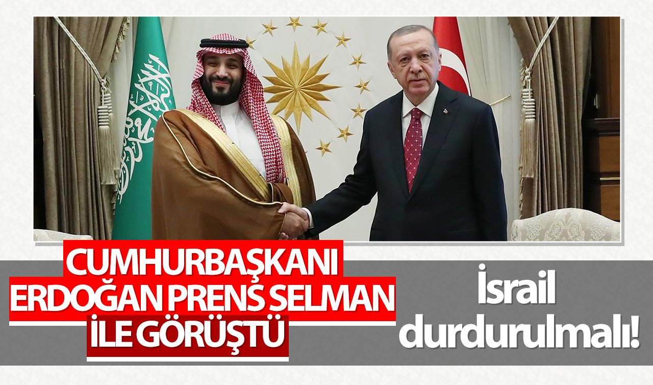 Cumhurbaşkanı Erdoğan Prens Selman ile görüştü: İsrail durdurulmalı