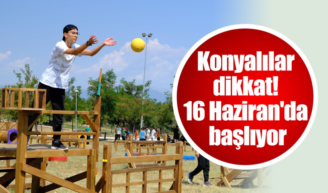Konyalılar dikkat! 16 Haziran’da başlıyor