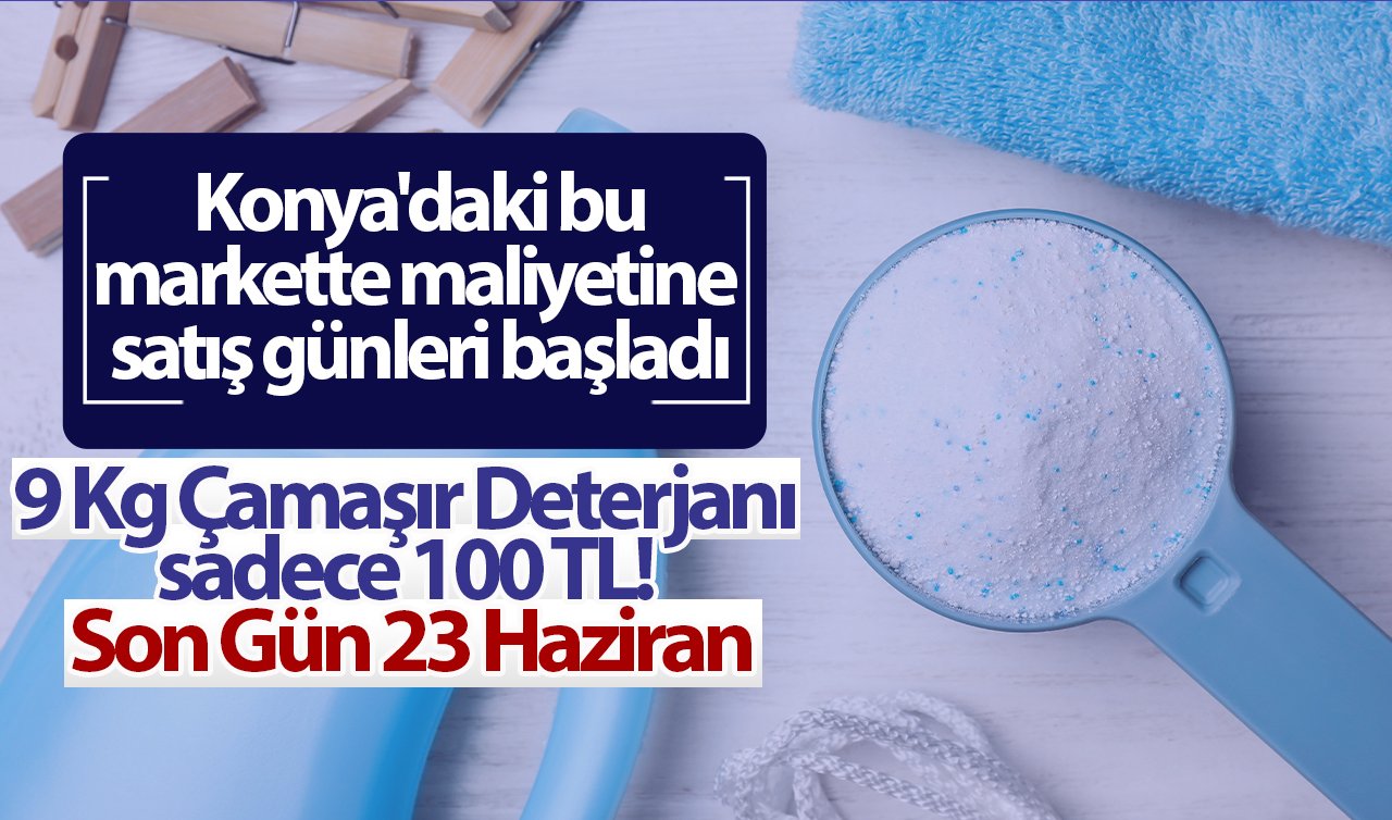 Konya’daki bu markette maliyetine satış günleri başladı: 9 Kg Çamaşır Deterjanı 100 TL! Son Gün 23 Haziran