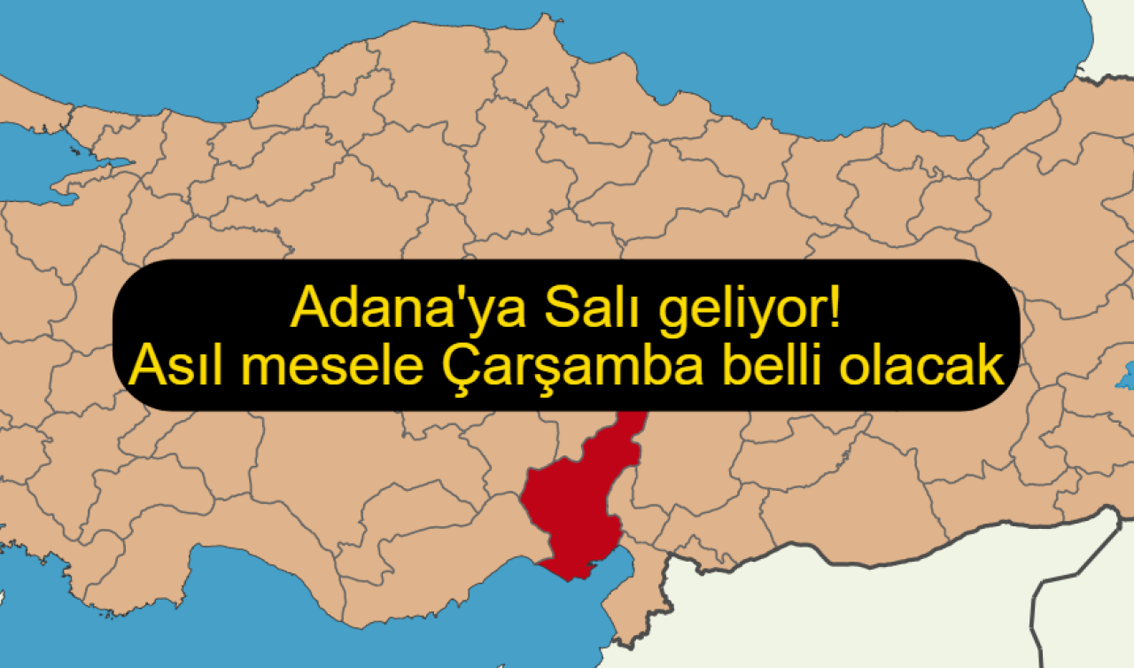 Adana’ya Salı geliyor! Asıl mesele Çarşamba belli olacak