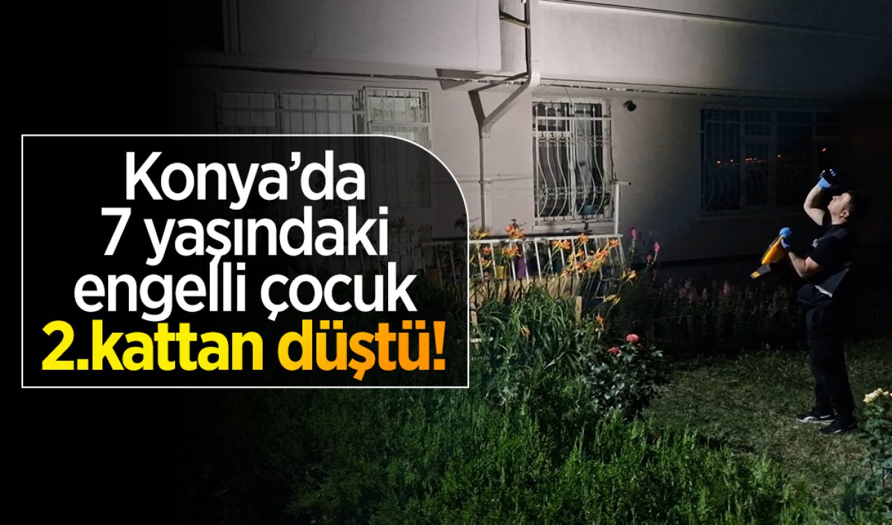 Konya’da 7 yaşındaki engelli çocuk 2.kattan düştü!