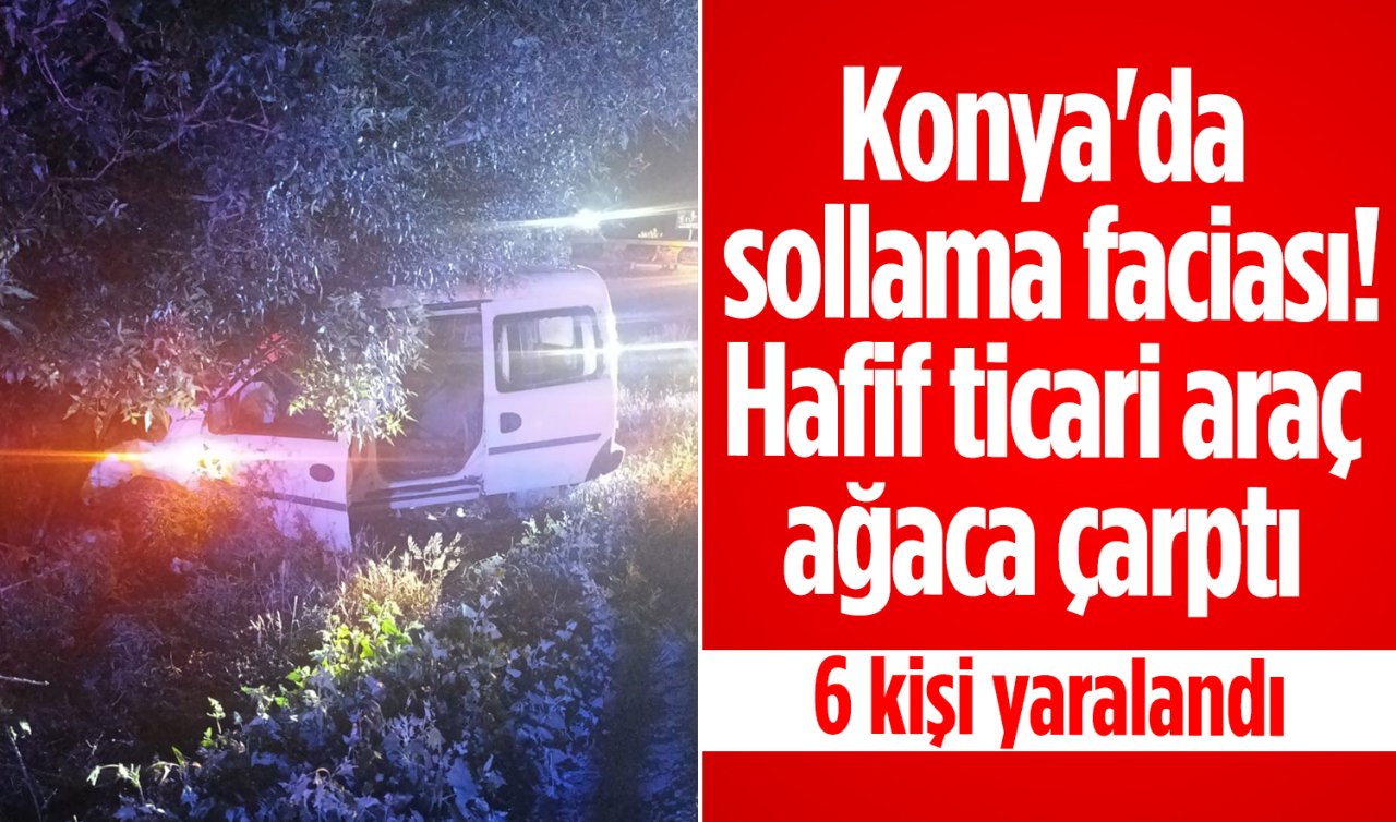 Konya’da sollama faciası! Hafif ticari araç ağaca çarptı: 6 yaralı