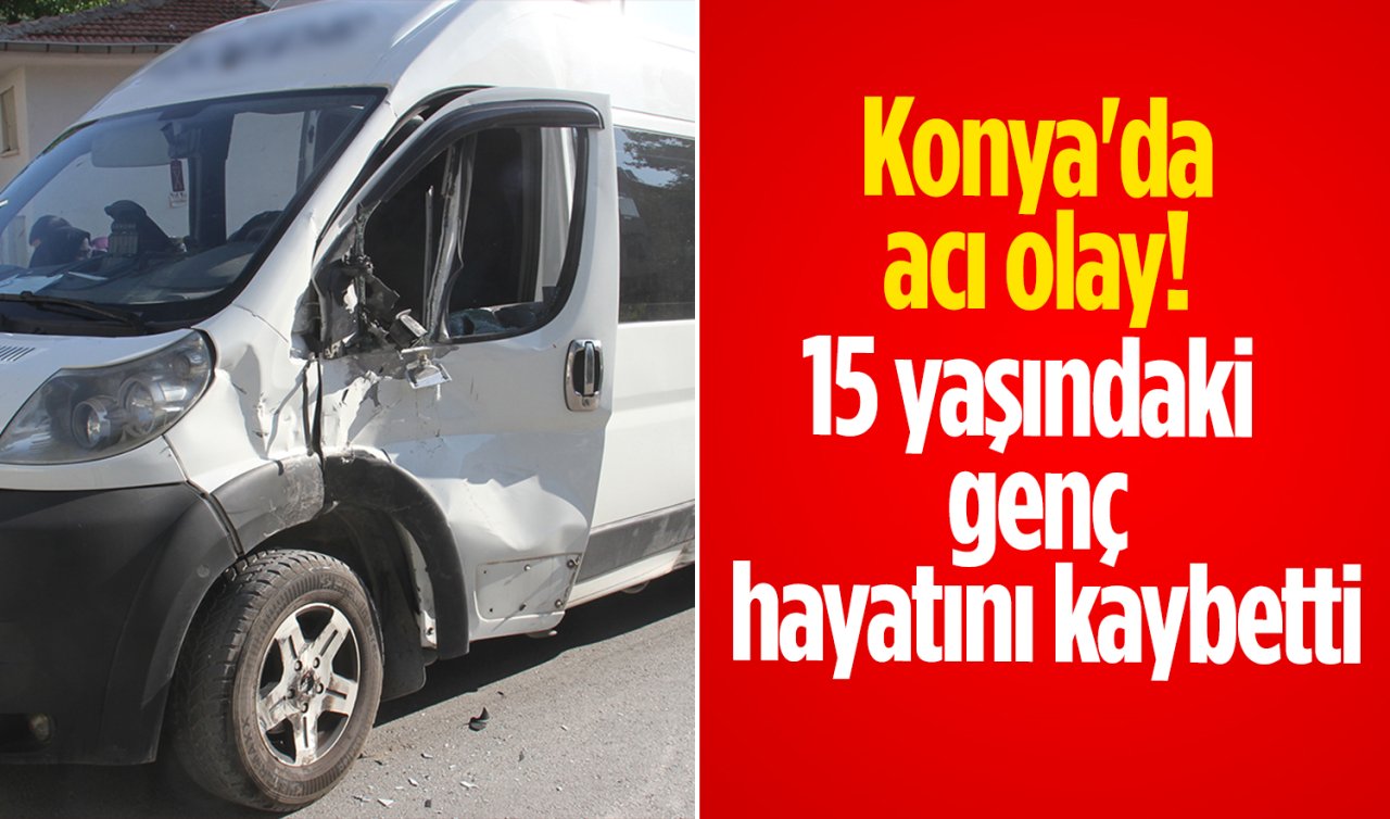 Konya’da acı olay! 15 yaşındaki genç hayatını kaybetti