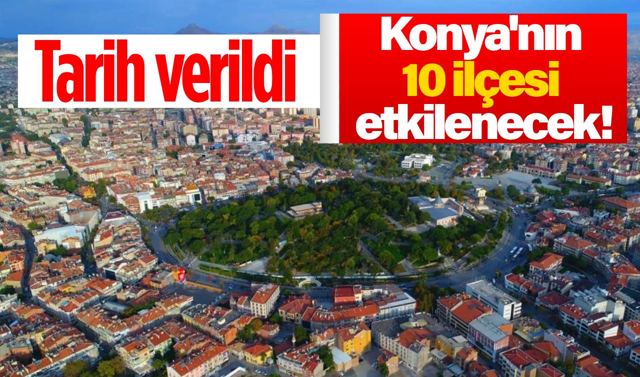 Konya’nın 10 ilçesi etkilenecek! Tarih verildi