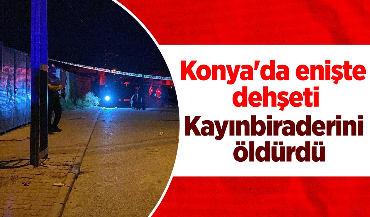 Konya’da enişte dehşeti: Kayınbiraderini tüfekle vurarak öldürdü