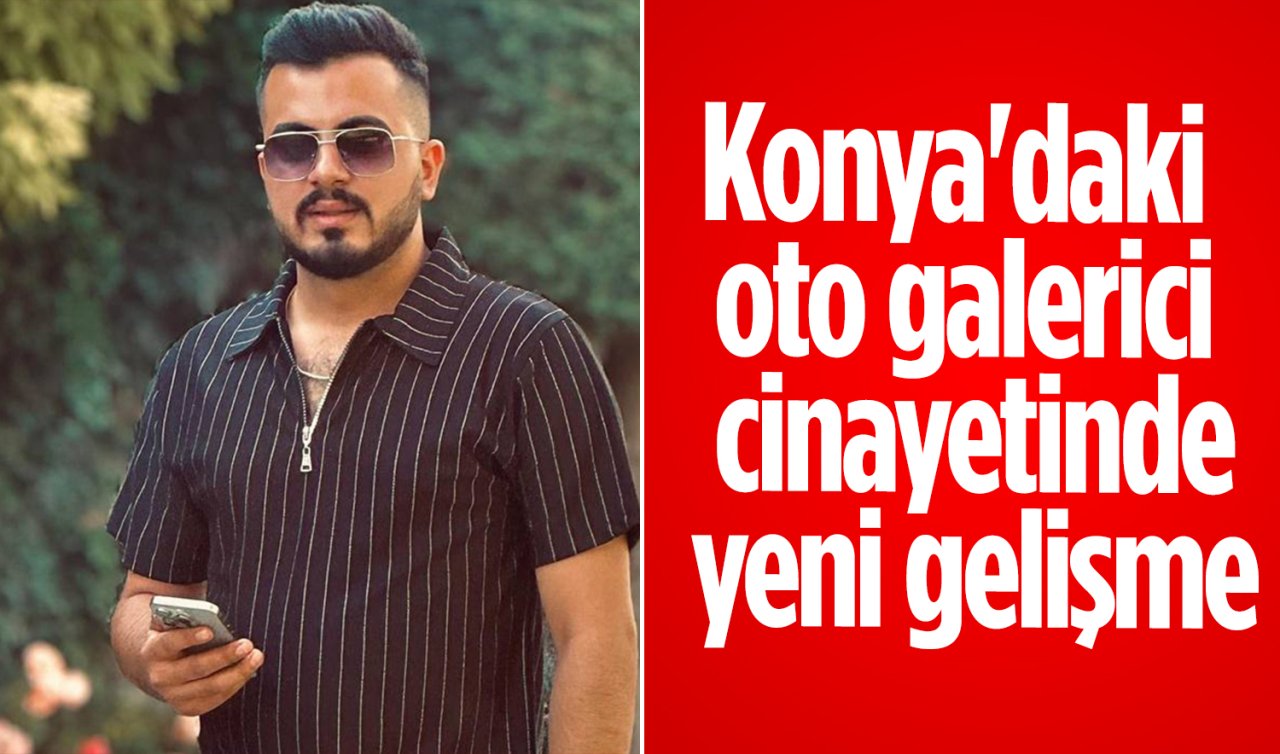 Konya’daki oto galerici cinayetinde yeni gelişme