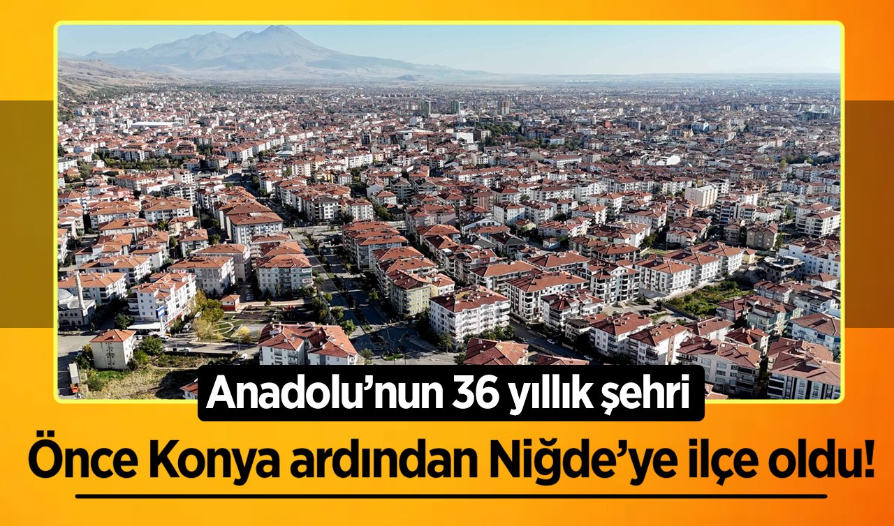 Önce Konya ardından Niğde’ye ilçe oldu! Anadolu’nun 36 yıllık şehri