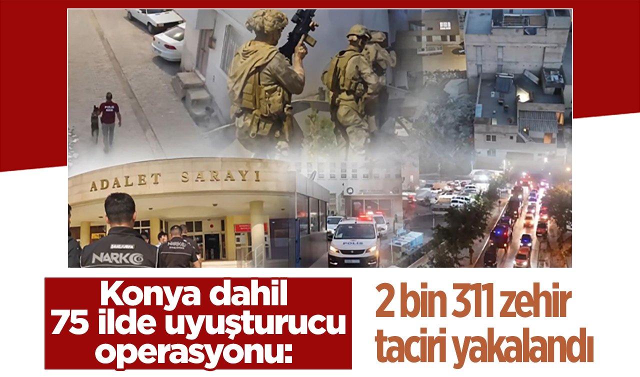 Konya dahil 75 ilde uyuşturucu operasyonu: 2 bin 311 zehir taciri yakalandı