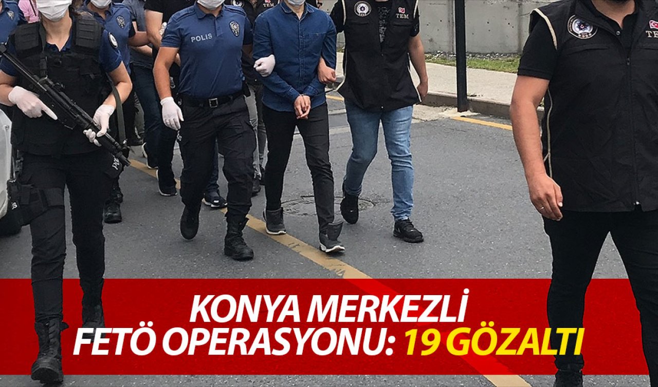 Konya merkezli FETÖ operasyonunda 19 şüpheli yakalandı