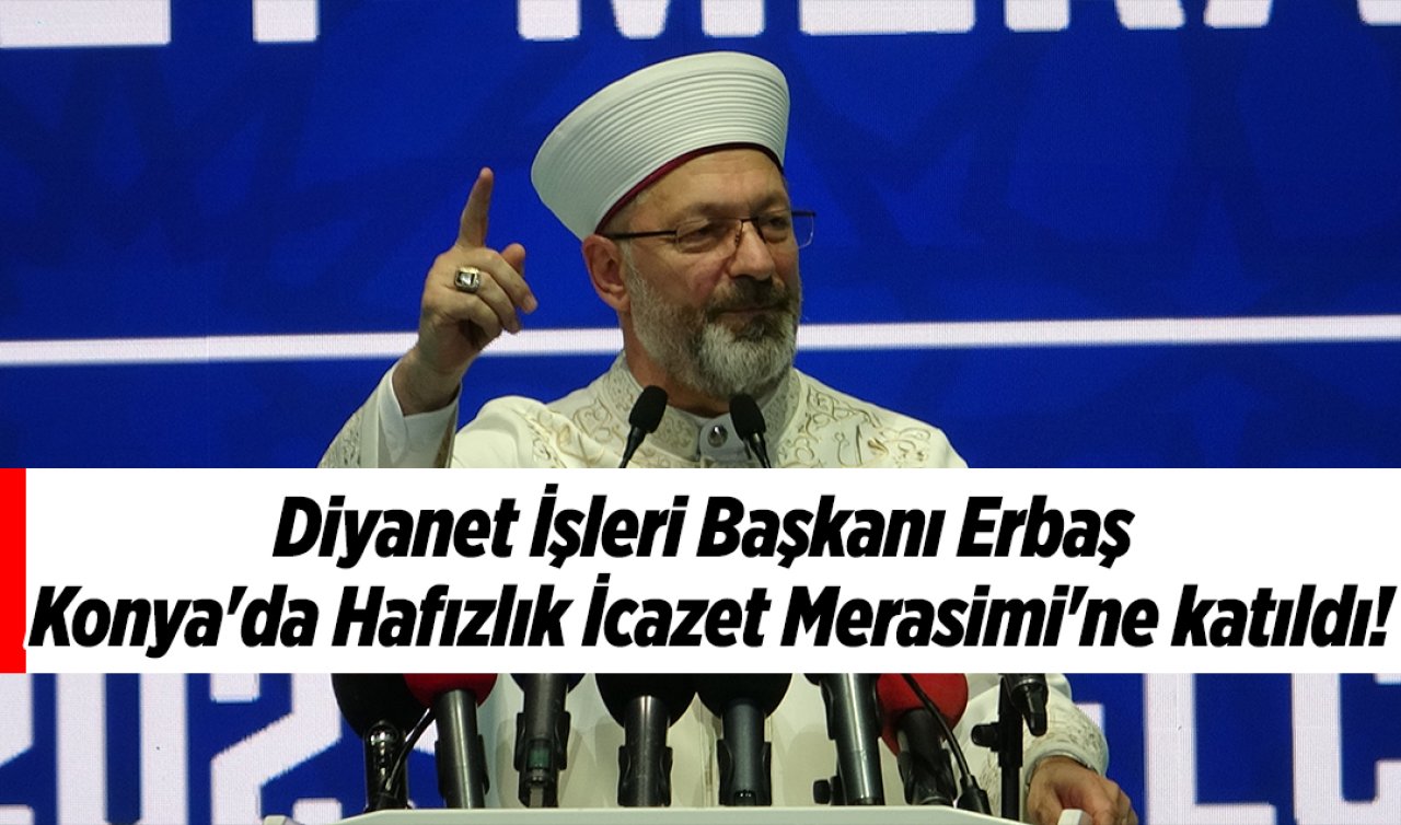 Diyanet İşleri Başkanı Erbaş Konya’da Hafızlık İcazet Merasimi’ne katıldı!