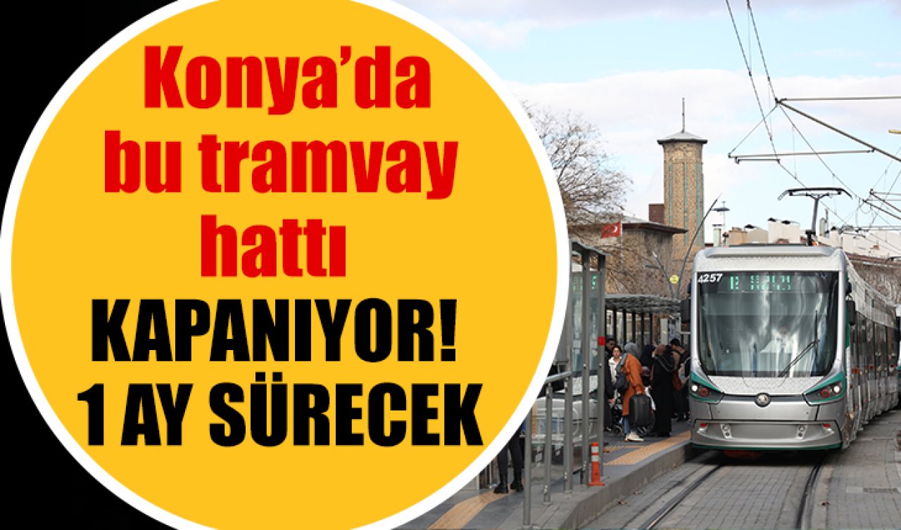 Konya’da bu tramvay hattı KAPANIYOR! 1 AY SÜRECEK