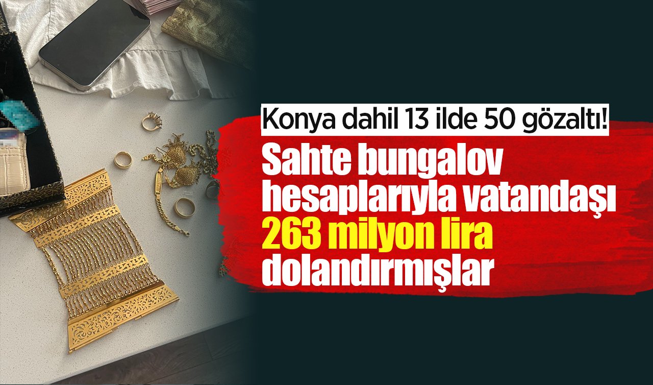 Konya dahil 13 ilde 50 gözaltı! Sahte bungalov hesaplarıyla vatandaşı 263 milyon lira dolandırmışlar