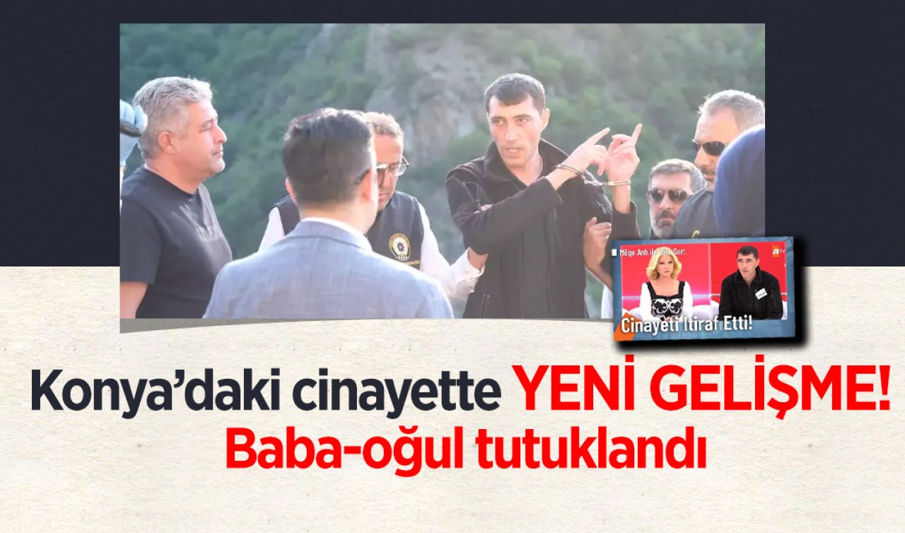 Konya’daki cinayette YENİ GELİŞME! Baba-oğul tutuklandı 