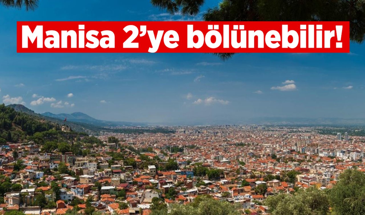 Manisa 2’ye bölünebilir! Akhisar il mi oluyor!