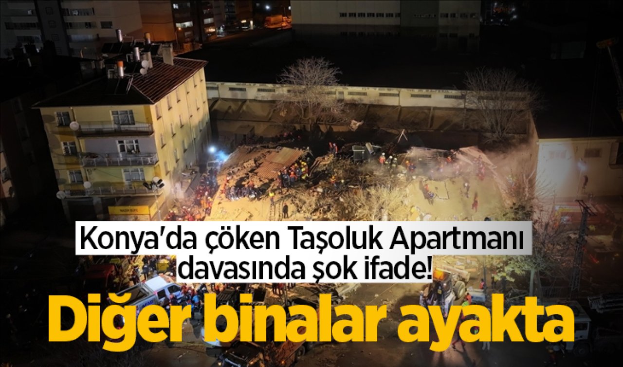 Konya’da çöken Taşoluk Apartmanı davasında şok ifade! Diğer binalar ayakta