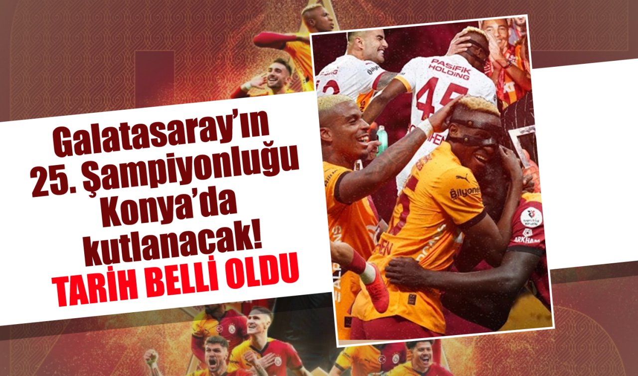 Galatasaray’ın 25. Şampiyonluğu Konya’da kutlanacak! TARİH BELLİ OLDU 