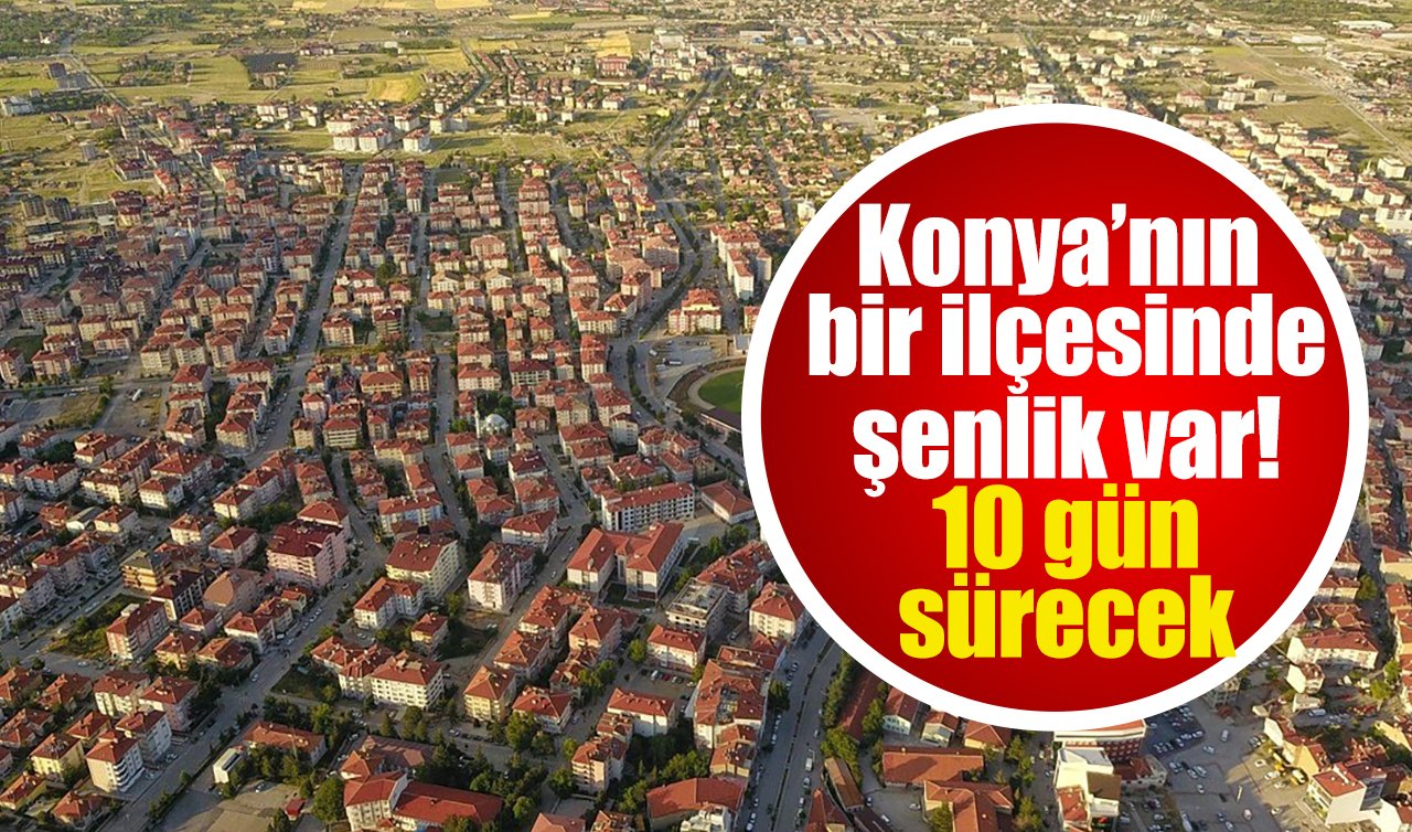 Konya’nın bir ilçesinde şenlik var! 10 gün sürecek